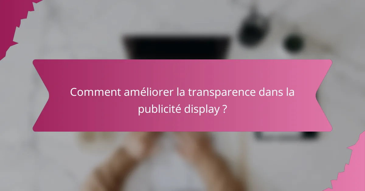 Comment améliorer la transparence dans la publicité display ?