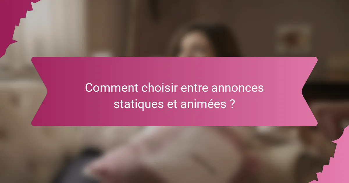 Comment choisir entre annonces statiques et animées ?