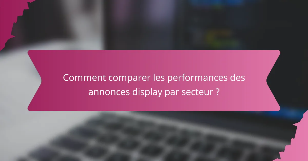 Comment comparer les performances des annonces display par secteur ?