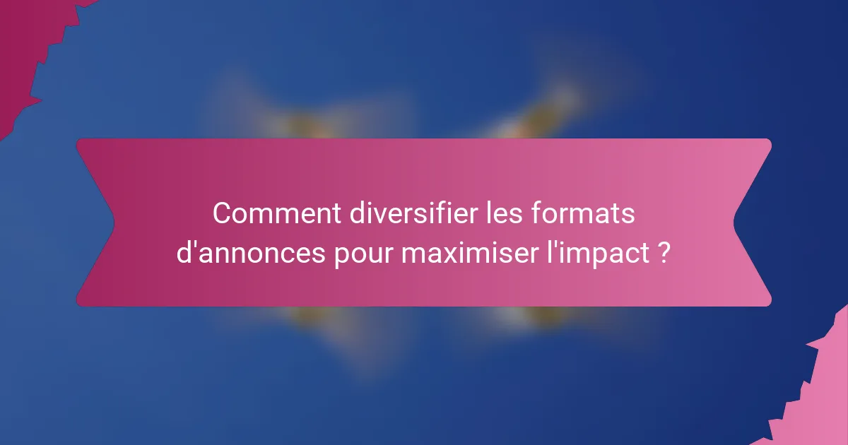 Comment diversifier les formats d'annonces pour maximiser l'impact ?