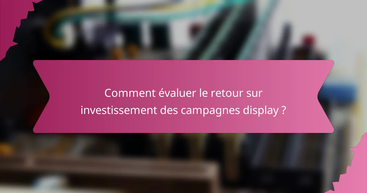 Comment évaluer le retour sur investissement des campagnes display ?