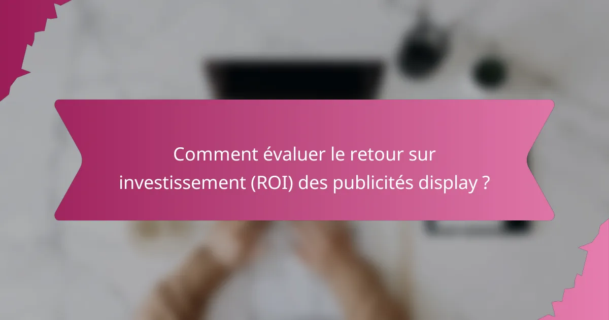 Comment évaluer le retour sur investissement (ROI) des publicités display ?