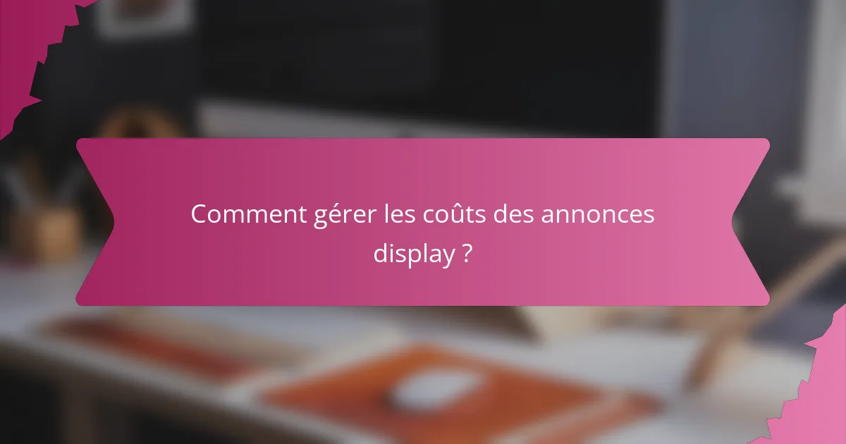 Comment gérer les coûts des annonces display ?