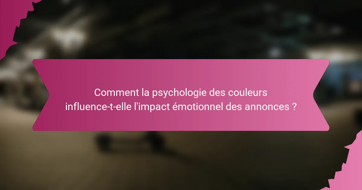 Comment la psychologie des couleurs influence-t-elle l'impact émotionnel des annonces ?