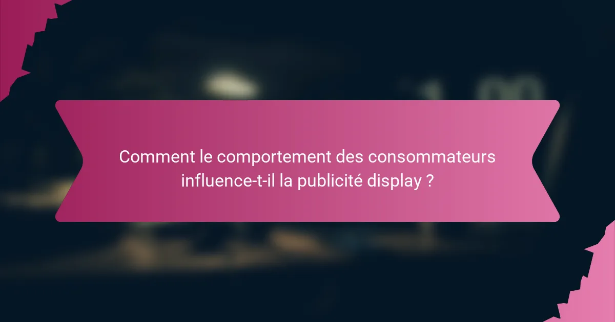 Comment le comportement des consommateurs influence-t-il la publicité display ?