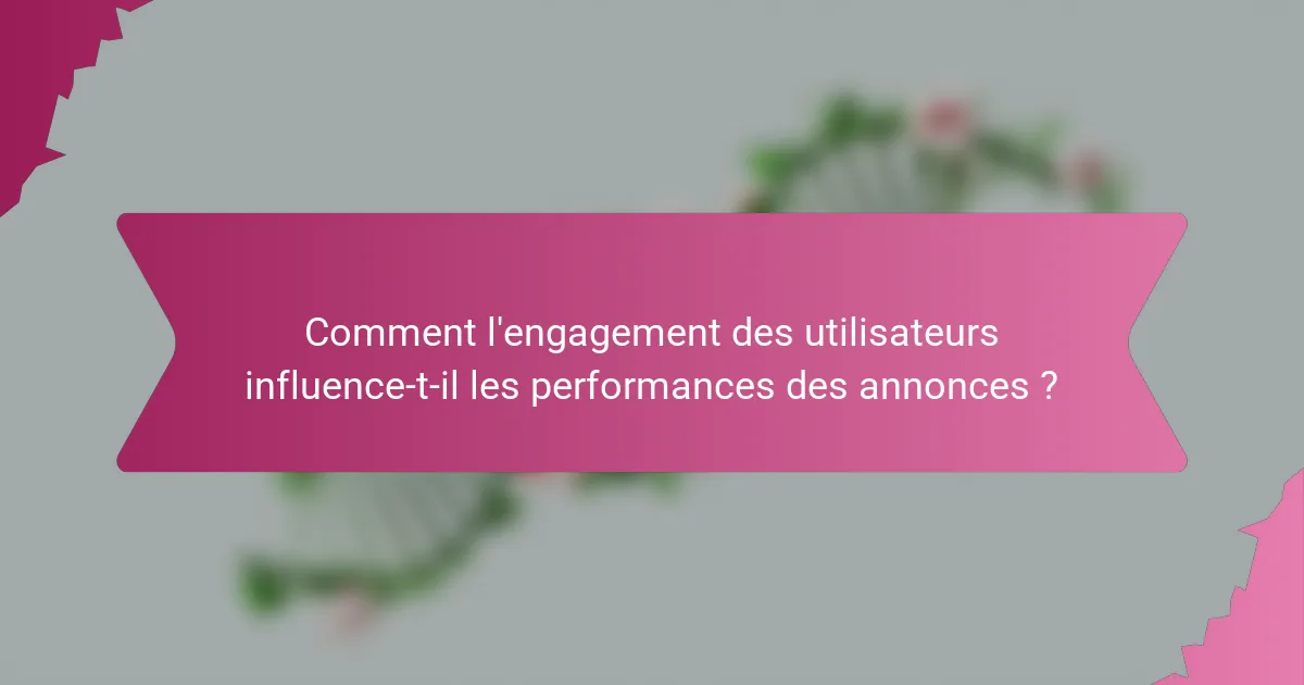 Comment l'engagement des utilisateurs influence-t-il les performances des annonces ?