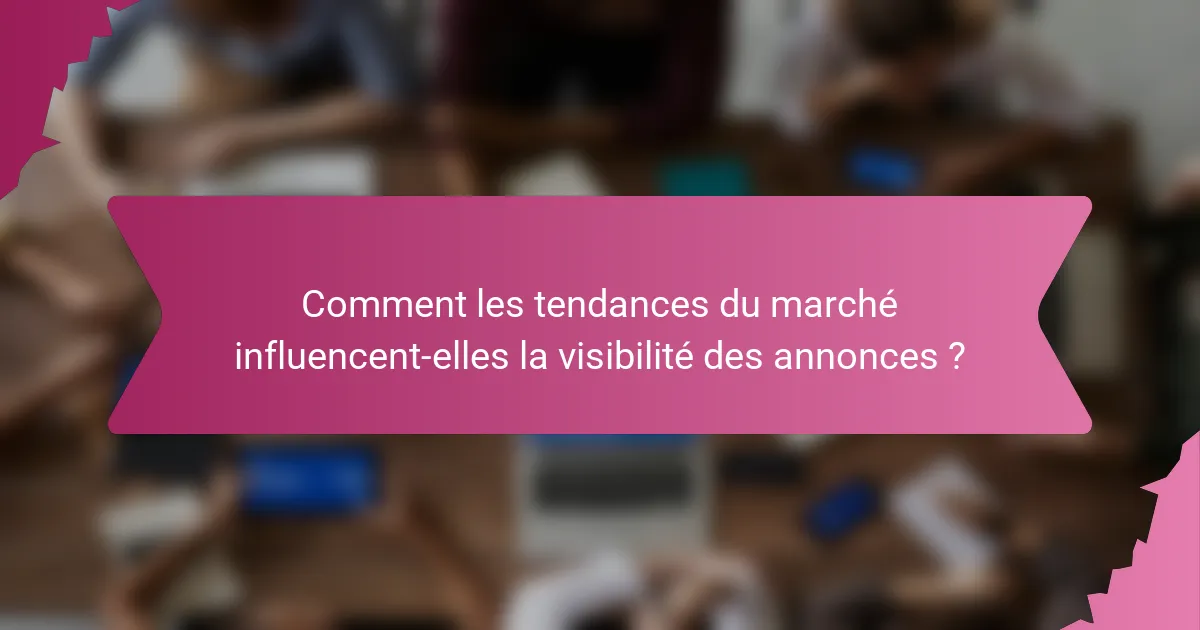 Comment les tendances du marché influencent-elles la visibilité des annonces ?