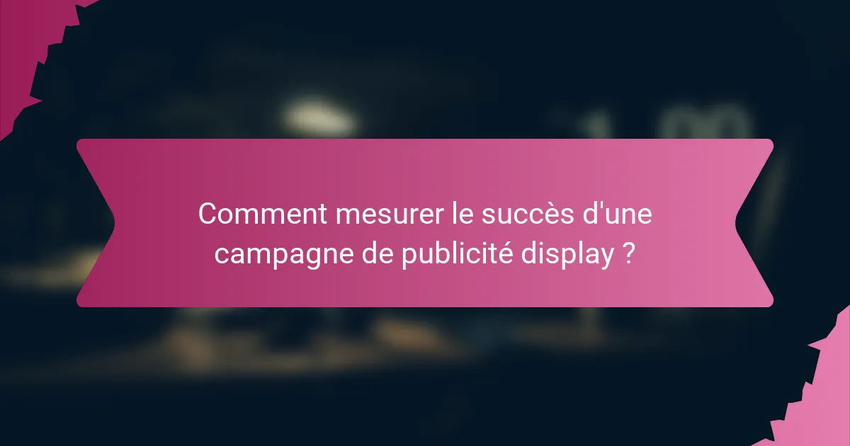 Comment mesurer le succès d'une campagne de publicité display ?