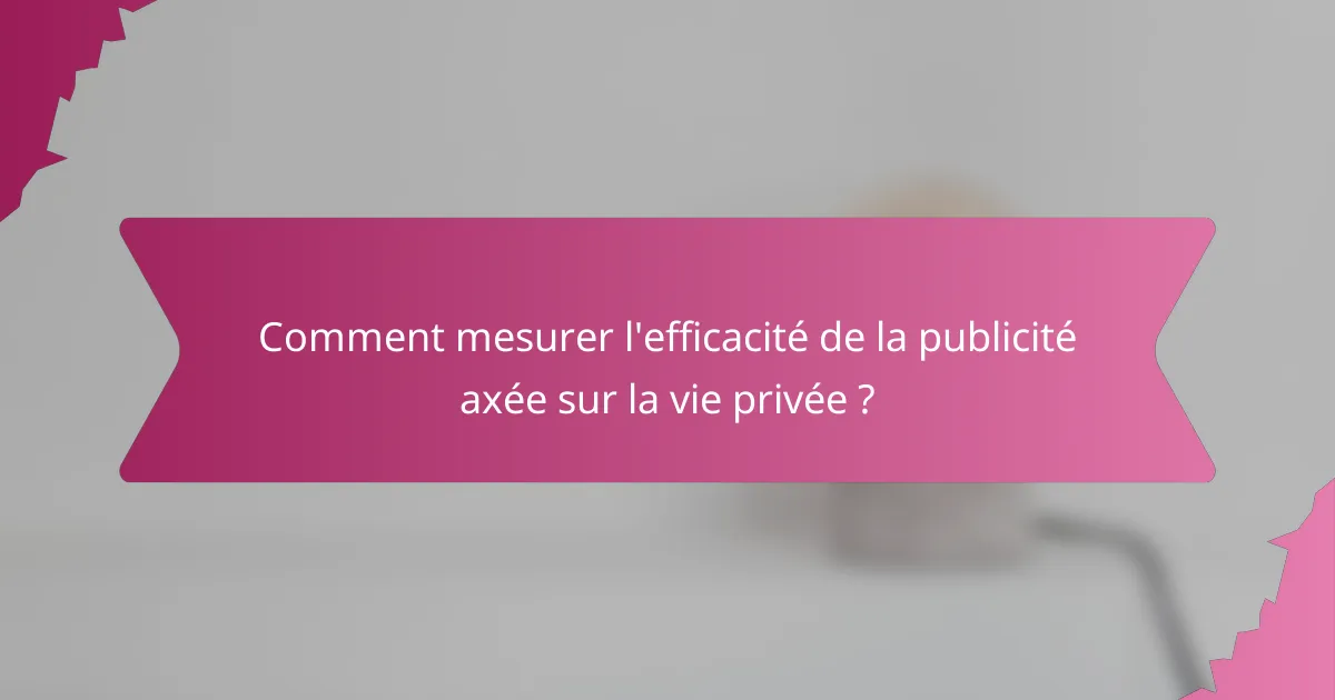 Comment mesurer l'efficacité de la publicité axée sur la vie privée ?