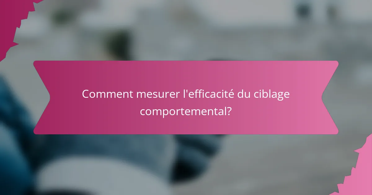 Comment mesurer l'efficacité du ciblage comportemental?
