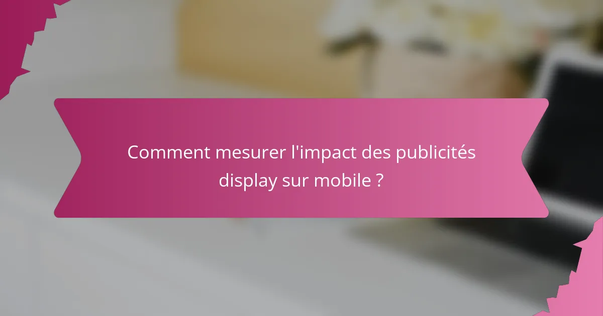 Comment mesurer l'impact des publicités display sur mobile ?