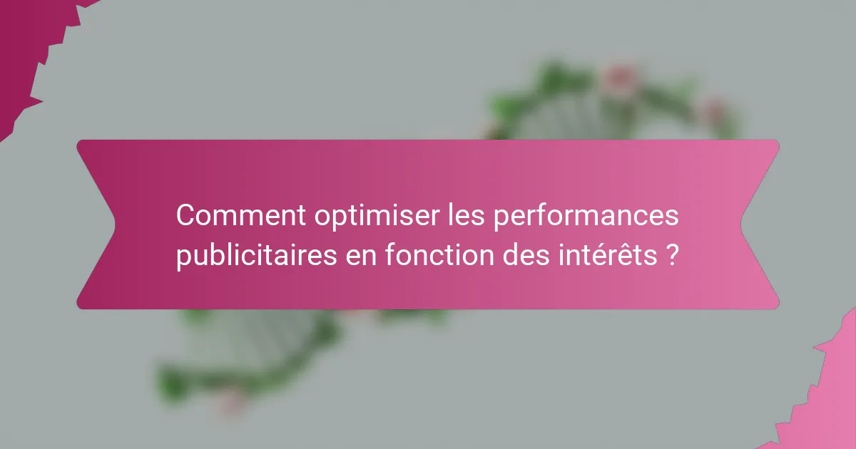 Comment optimiser les performances publicitaires en fonction des intérêts ?