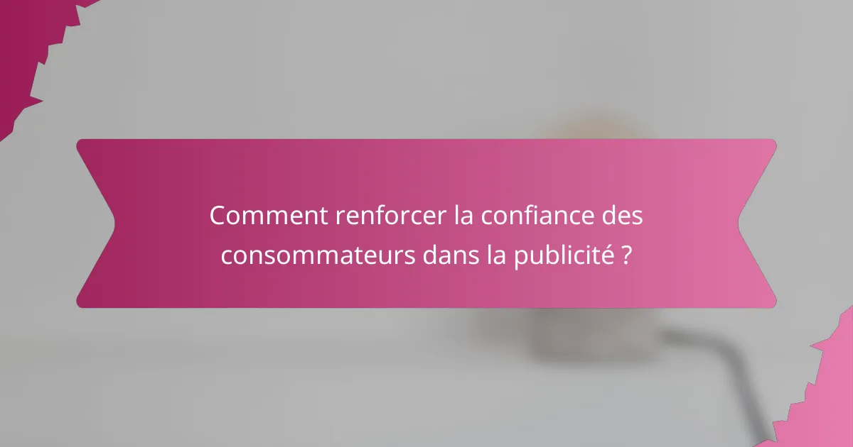 Comment renforcer la confiance des consommateurs dans la publicité ?