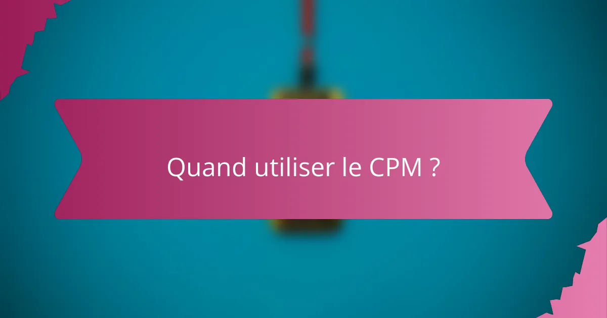 Quand utiliser le CPM ?