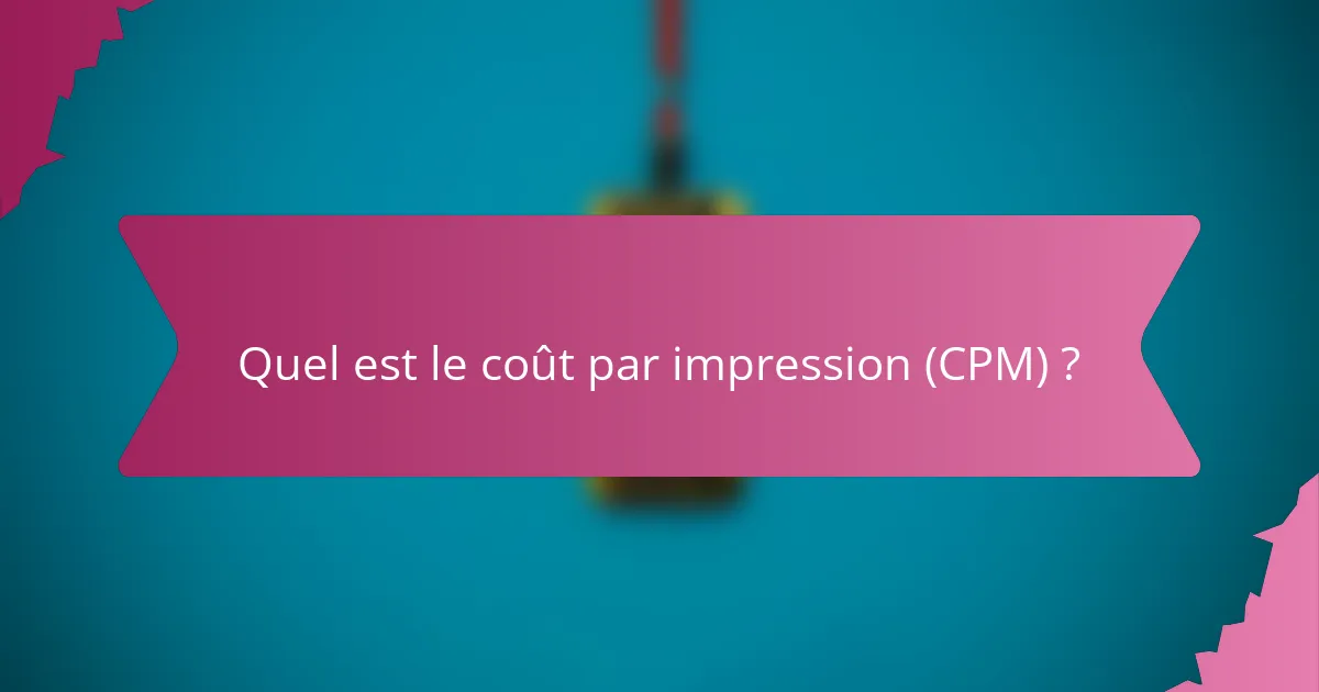Quel est le coût par impression (CPM) ?