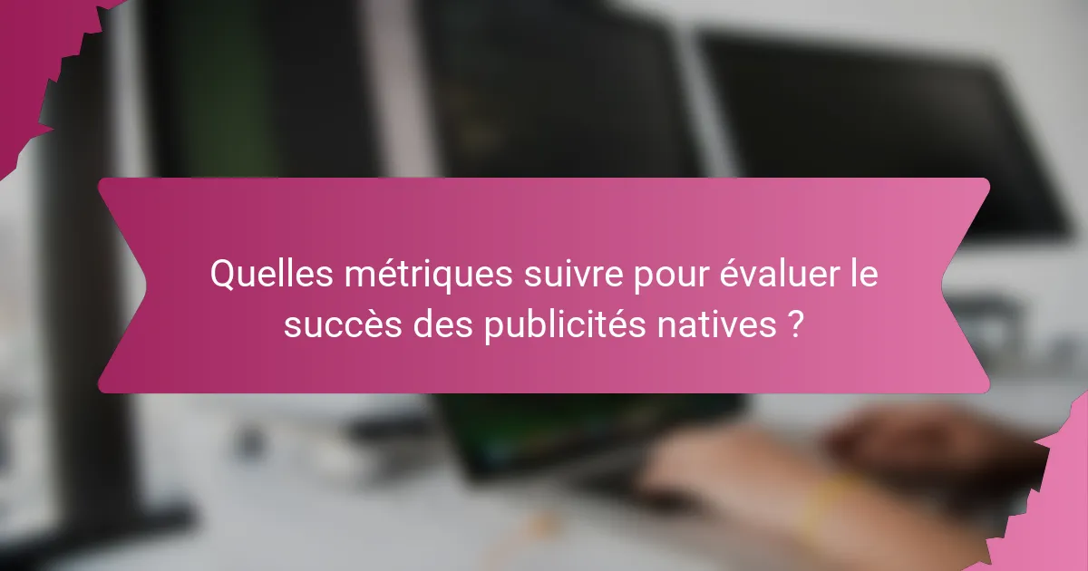 Quelles métriques suivre pour évaluer le succès des publicités natives ?