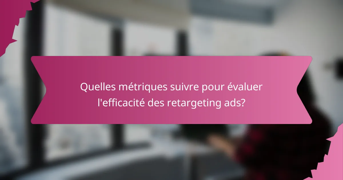 Quelles métriques suivre pour évaluer l'efficacité des retargeting ads?