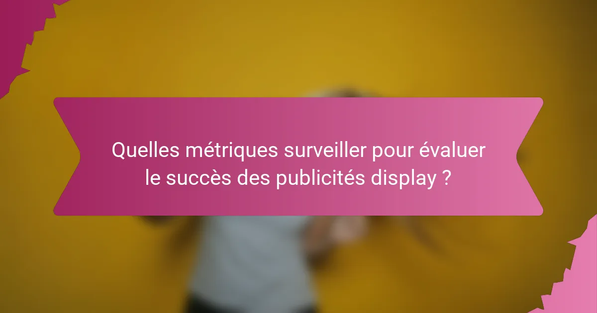 Quelles métriques surveiller pour évaluer le succès des publicités display ?