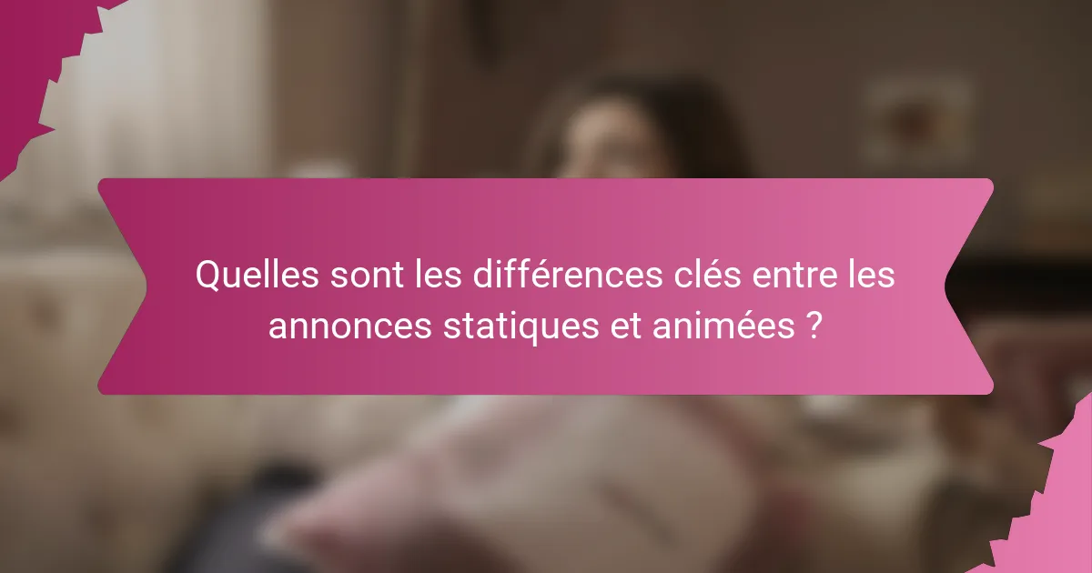 Quelles sont les différences clés entre les annonces statiques et animées ?