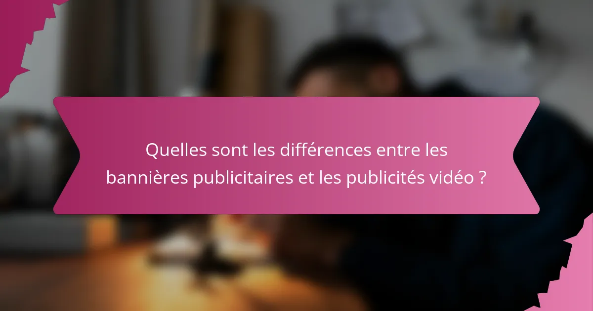Quelles sont les différences entre les bannières publicitaires et les publicités vidéo ?