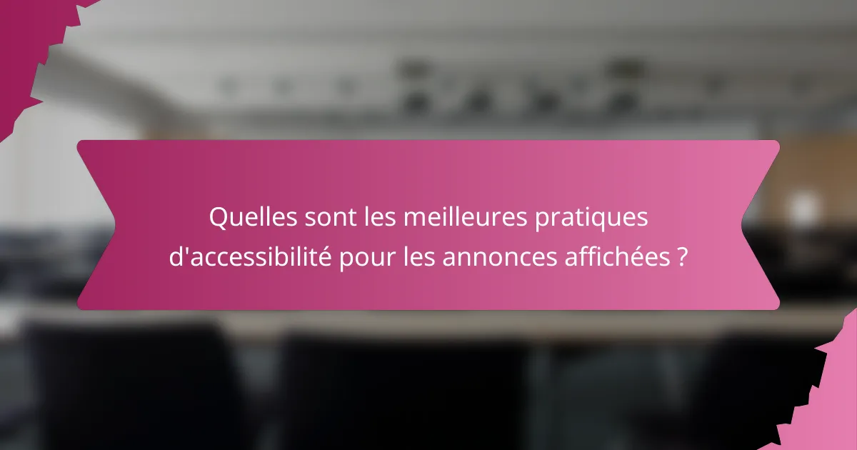 Quelles sont les meilleures pratiques d'accessibilité pour les annonces affichées ?