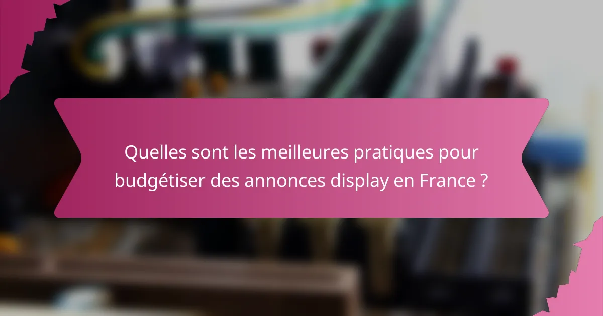 Quelles sont les meilleures pratiques pour budgétiser des annonces display en France ?