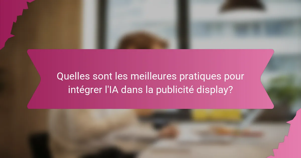 Quelles sont les meilleures pratiques pour intégrer l'IA dans la publicité display?