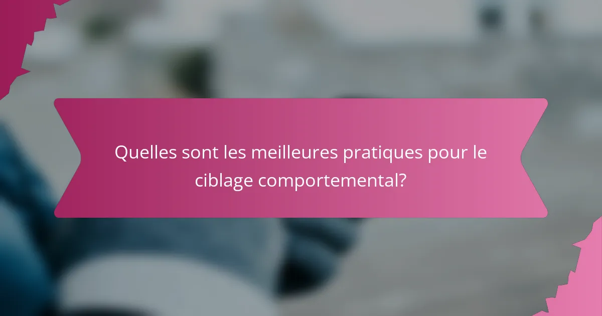 Quelles sont les meilleures pratiques pour le ciblage comportemental?