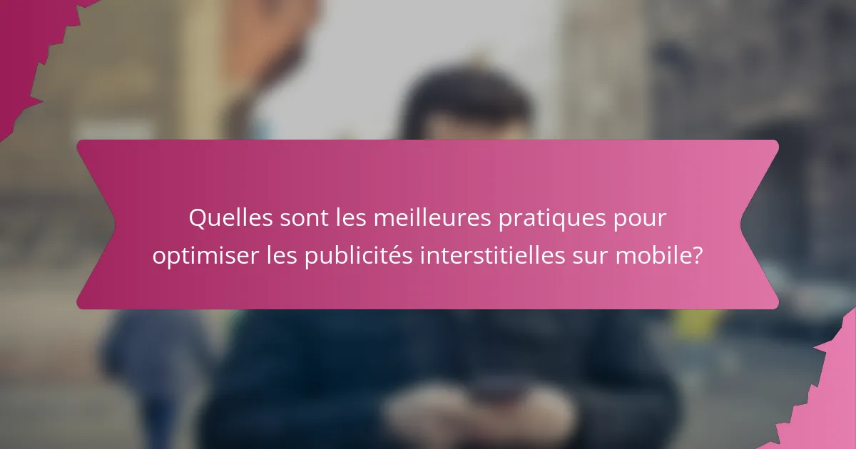 Quelles sont les meilleures pratiques pour optimiser les publicités interstitielles sur mobile?
