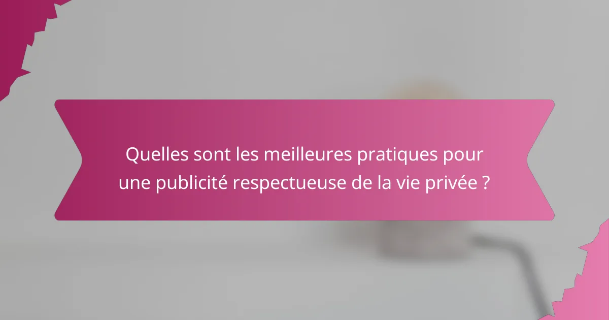 Quelles sont les meilleures pratiques pour une publicité respectueuse de la vie privée ?