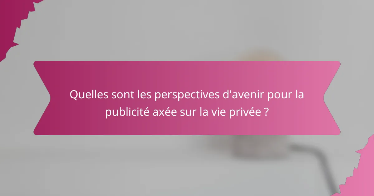 Quelles sont les perspectives d'avenir pour la publicité axée sur la vie privée ?