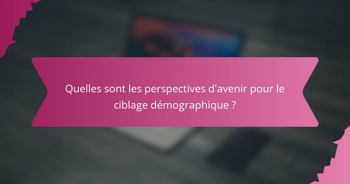 Quelles sont les perspectives d'avenir pour le ciblage démographique ?