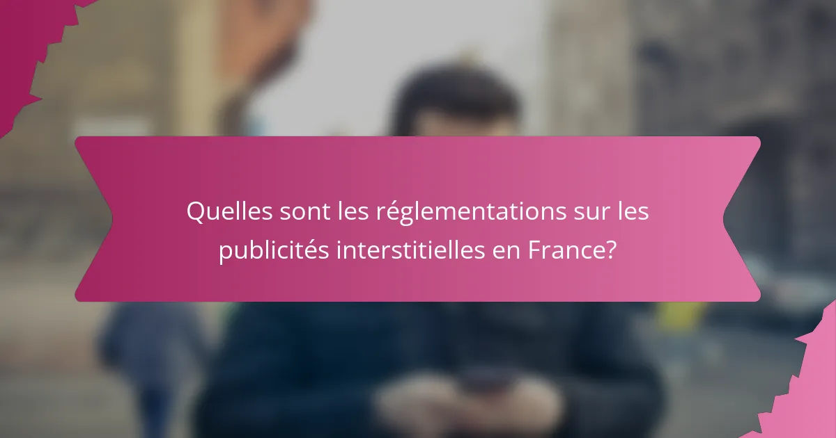 Quelles sont les réglementations sur les publicités interstitielles en France?