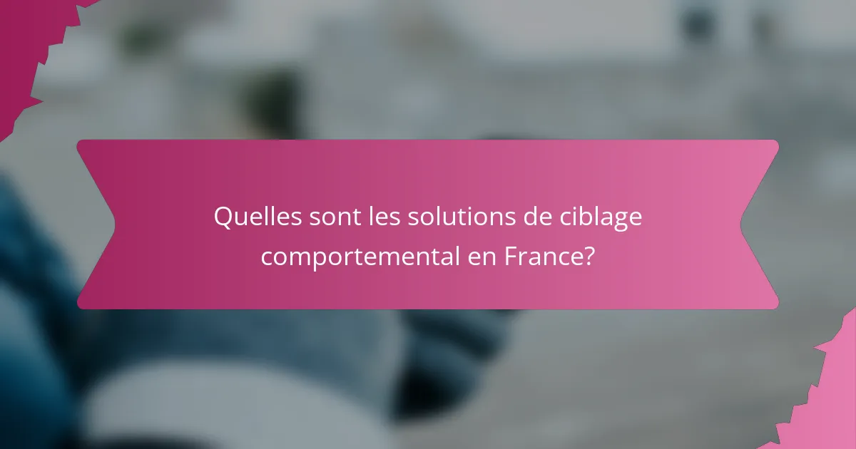 Quelles sont les solutions de ciblage comportemental en France?