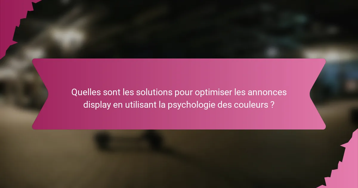 Quelles sont les solutions pour optimiser les annonces display en utilisant la psychologie des couleurs ?