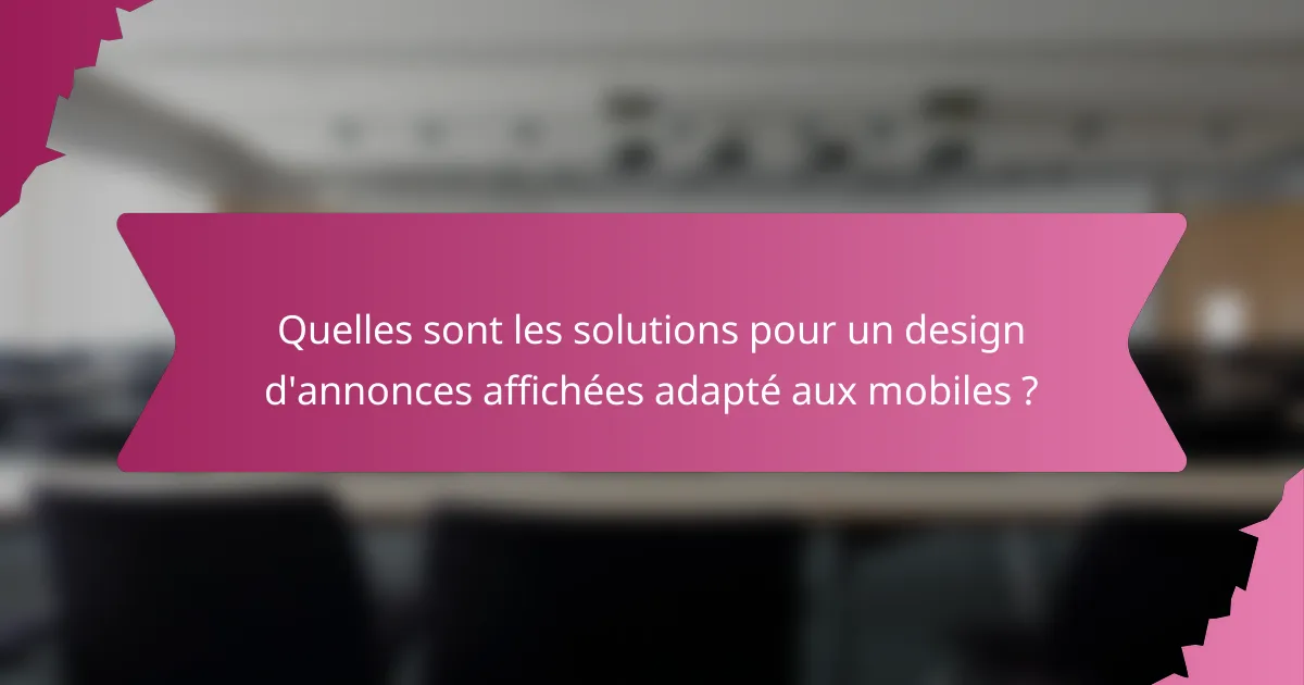 Quelles sont les solutions pour un design d'annonces affichées adapté aux mobiles ?