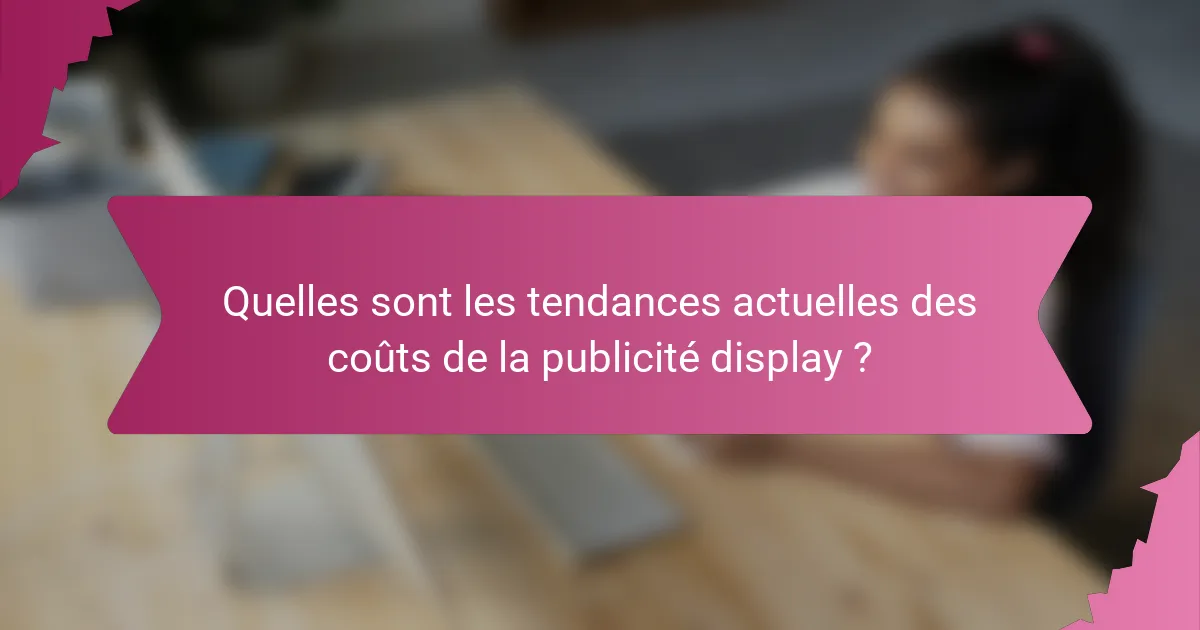 Quelles sont les tendances actuelles des coûts de la publicité display ?
