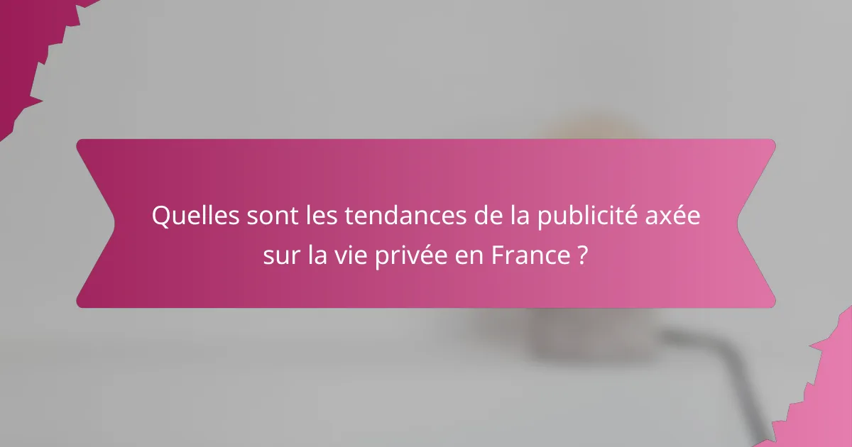 Quelles sont les tendances de la publicité axée sur la vie privée en France ?