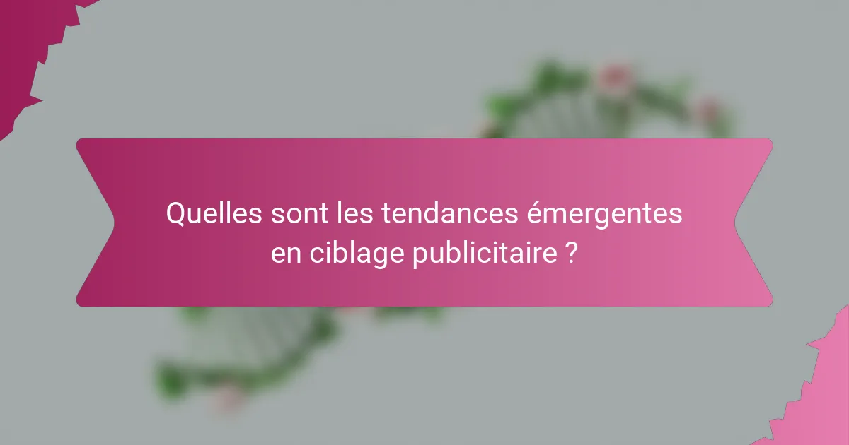 Quelles sont les tendances émergentes en ciblage publicitaire ?