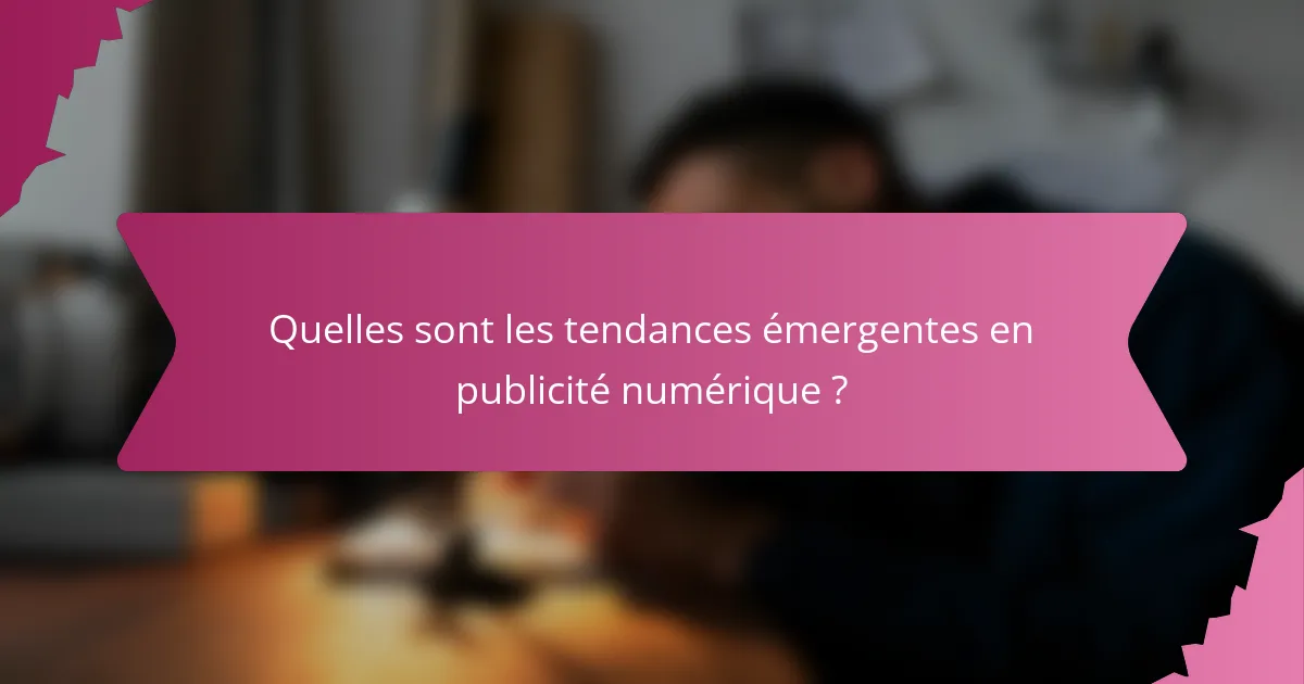 Quelles sont les tendances émergentes en publicité numérique ?