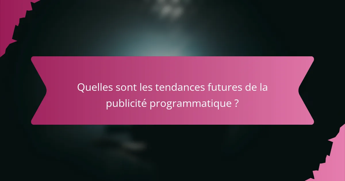 Quelles sont les tendances futures de la publicité programmatique ?