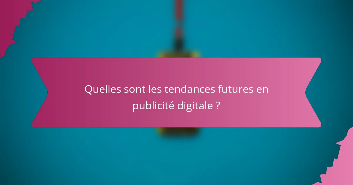 Quelles sont les tendances futures en publicité digitale ?