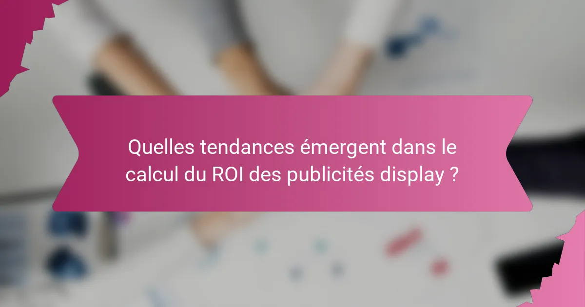 Quelles tendances émergent dans le calcul du ROI des publicités display ?