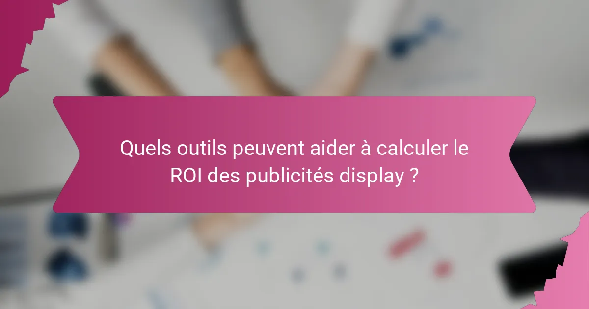 Quels outils peuvent aider à calculer le ROI des publicités display ?