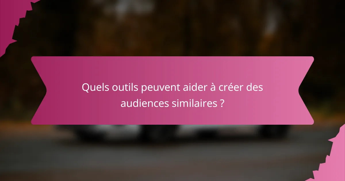 Quels outils peuvent aider à créer des audiences similaires ?