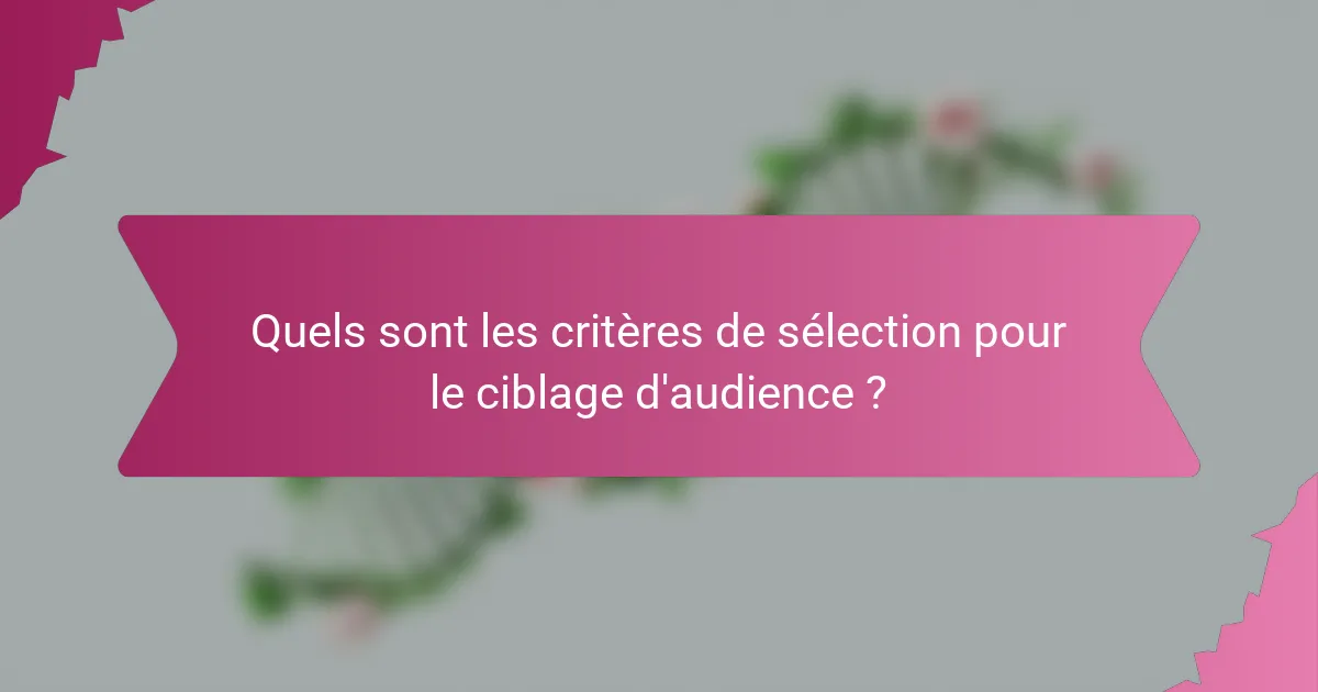 Quels sont les critères de sélection pour le ciblage d'audience ?