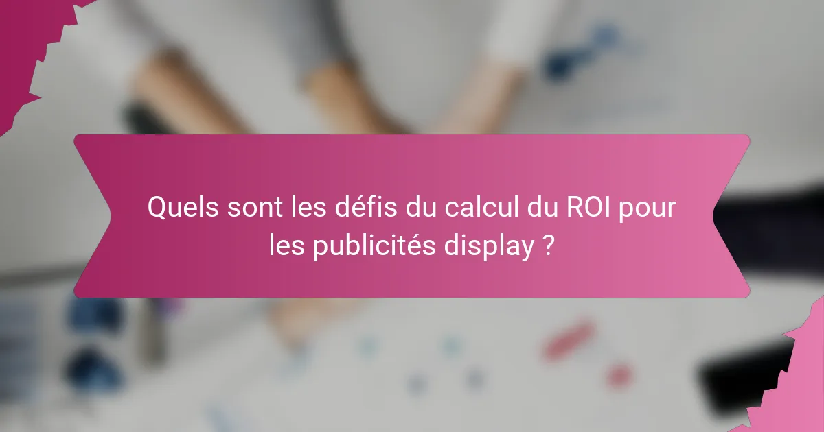 Quels sont les défis du calcul du ROI pour les publicités display ?
