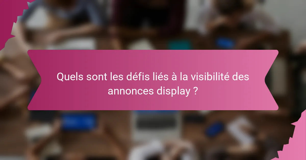 Quels sont les défis liés à la visibilité des annonces display ?