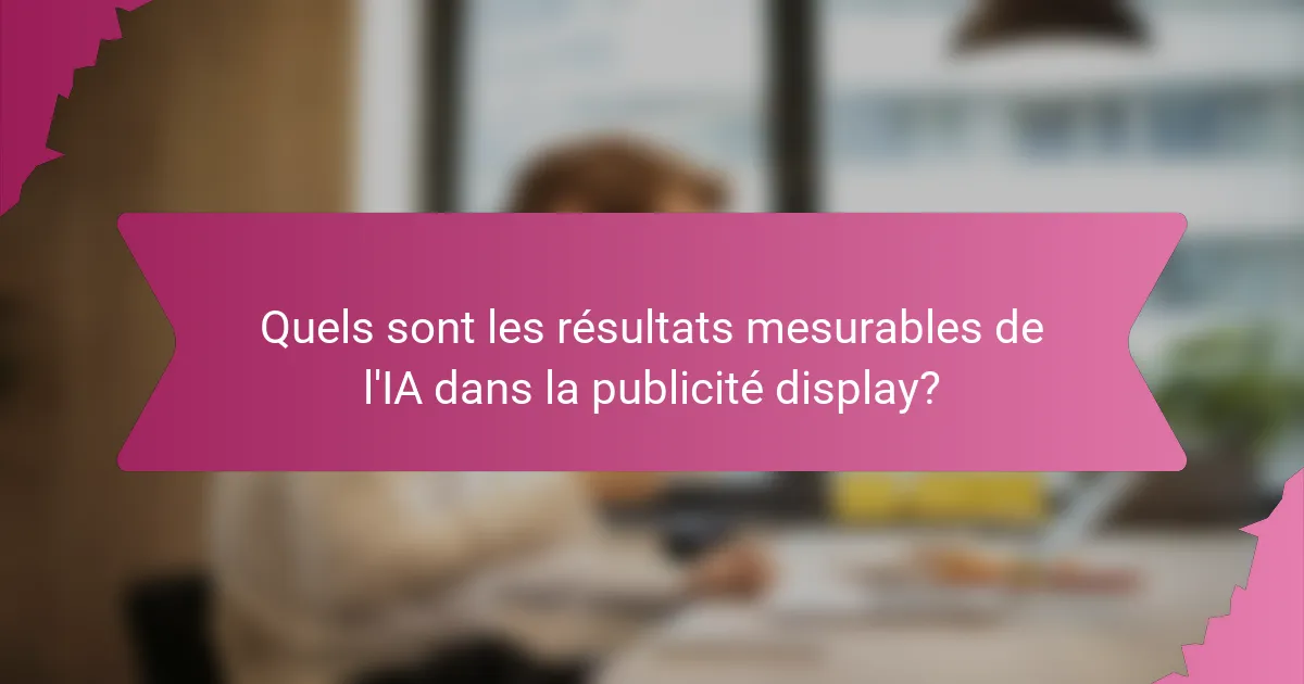 Quels sont les résultats mesurables de l'IA dans la publicité display?